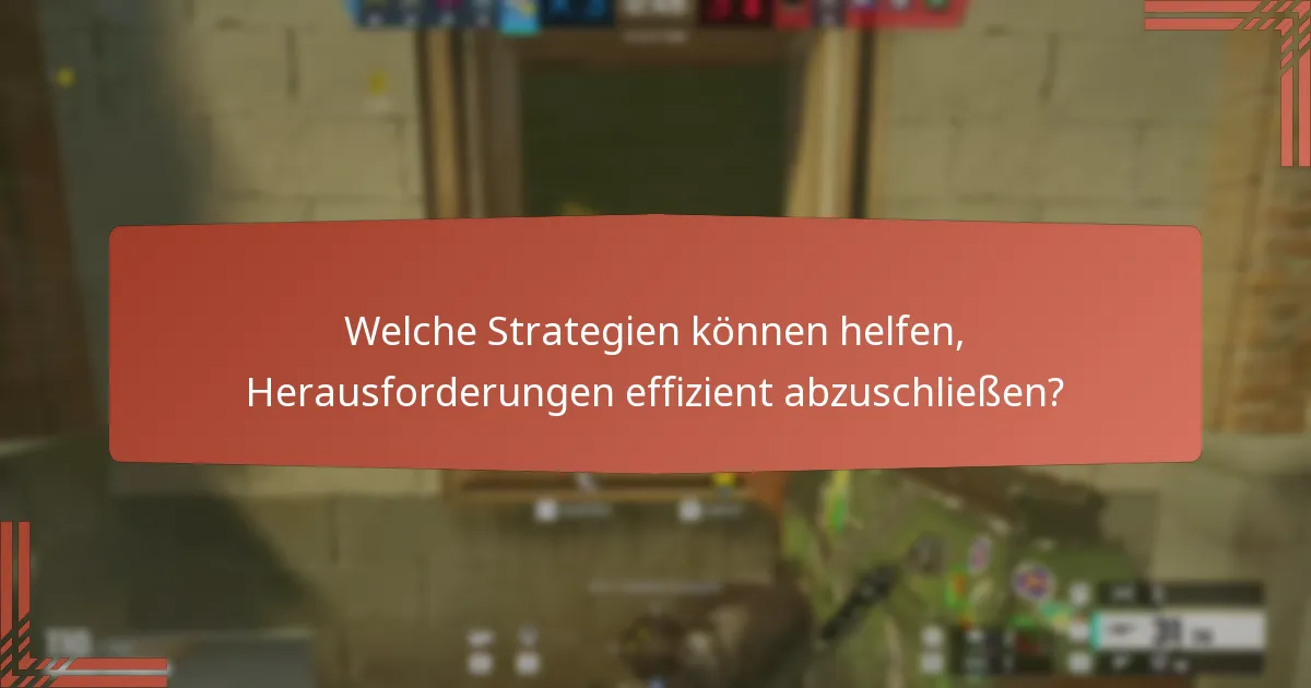 Welche Strategien können helfen, Herausforderungen effizient abzuschließen?